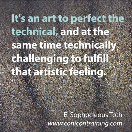 Quote: It’s an art to perfect the technical, and at the same time technically challenging to fulfill that artistic feeling. By E. Sophocleous Toth